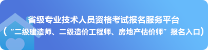 省级专业技术人员资格考试报名服务平台（二级建造师、二级造价工程师、房地产估价师报名入口）
